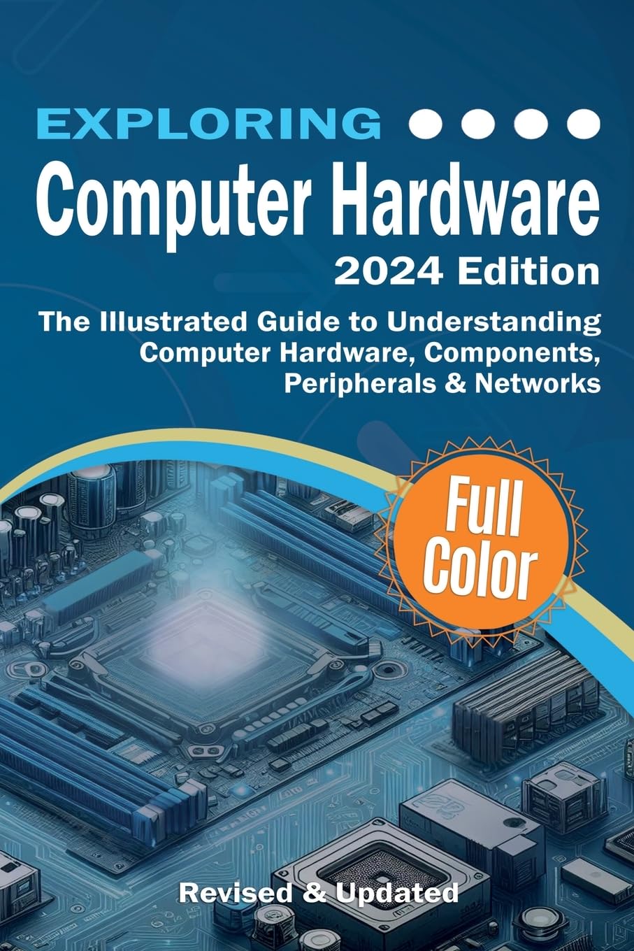 Exploring Computer Hardware - 2024 Edition: The Illustrated Guide to Understanding Computer Hardware,